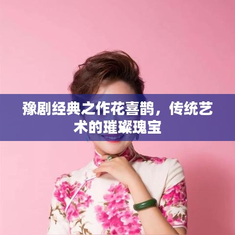 豫劇經(jīng)典之作花喜鵲，傳統(tǒng)藝術(shù)的璀璨瑰寶