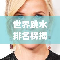 世界跳水排名榜揭秘，精英運動員與跳水魅力的探索之旅