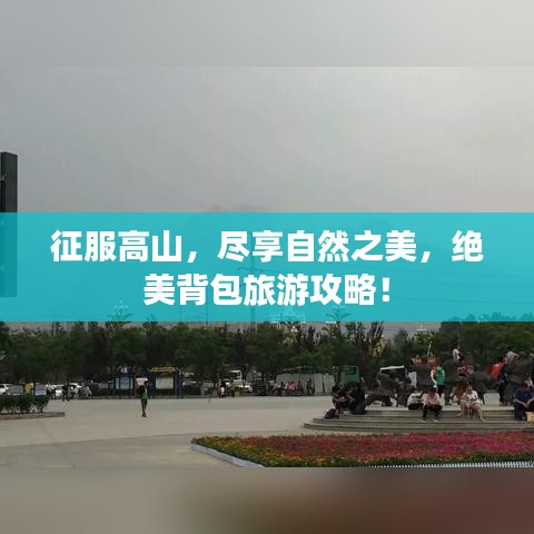 征服高山，盡享自然之美，絕美背包旅游攻略！