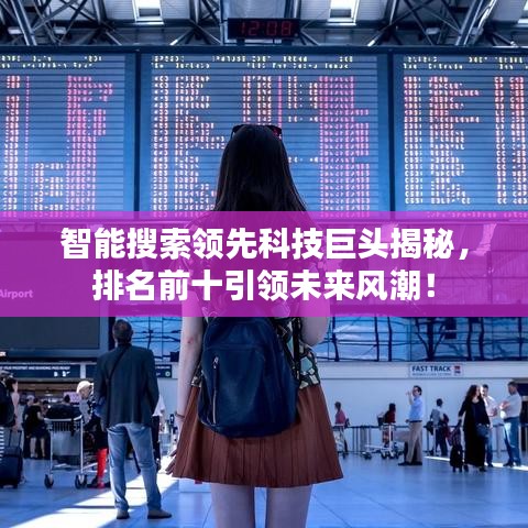 智能搜索領(lǐng)先科技巨頭揭秘，排名前十引領(lǐng)未來(lái)風(fēng)潮！