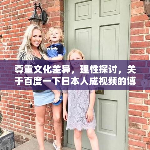 尊重文化差異，理性探討，關于百度一下日本人成視頻的博客探討