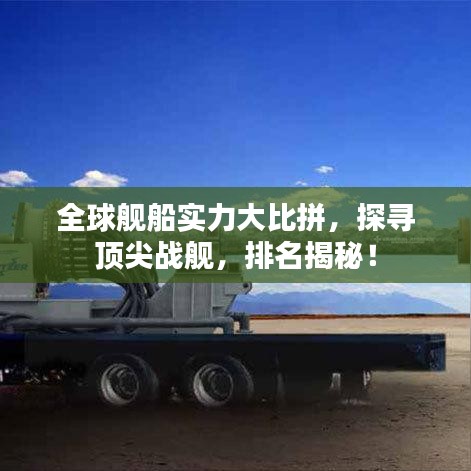 全球艦船實力大比拼，探尋頂尖戰(zhàn)艦，排名揭秘！