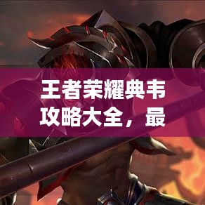 王者榮耀典韋攻略大全，最新指南助你稱霸戰(zhàn)場！