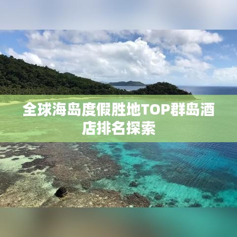 全球海島度假勝地TOP群島酒店排名探索