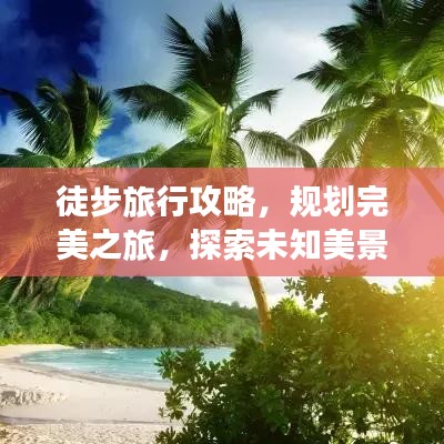 徒步旅行攻略，規(guī)劃完美之旅，探索未知美景！