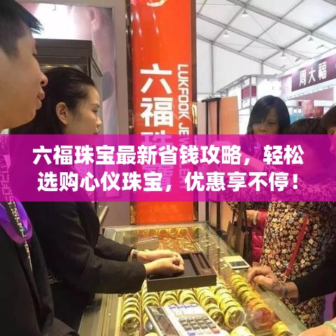 六福珠寶最新省錢攻略，輕松選購心儀珠寶，優(yōu)惠享不停！