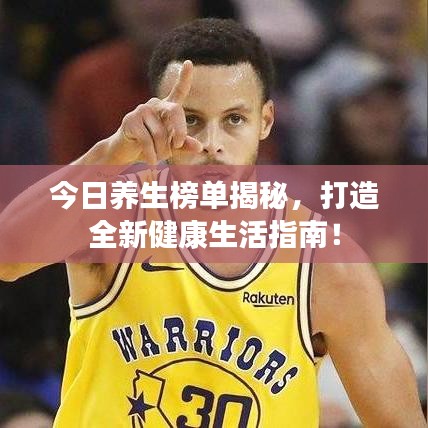 今日養(yǎng)生榜單揭秘，打造全新健康生活指南！