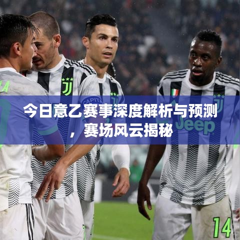 今日意乙賽事深度解析與預(yù)測(cè)，賽場(chǎng)風(fēng)云揭秘