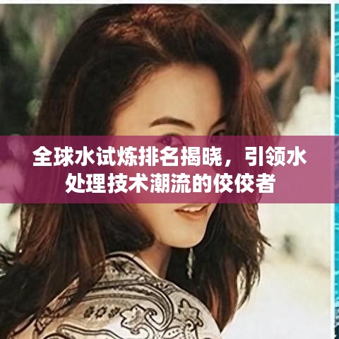 全球水試煉排名揭曉，引領(lǐng)水處理技術(shù)潮流的佼佼者