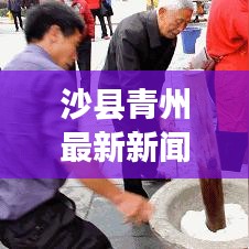 沙縣青州最新新聞?lì)^條，地方發(fā)展與民生改善新篇章探秘