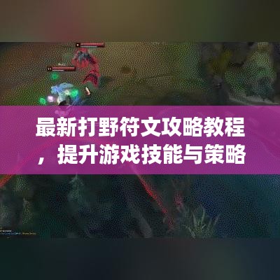 最新打野符文攻略教程，提升游戲技能與策略深度實(shí)戰(zhàn)解析
