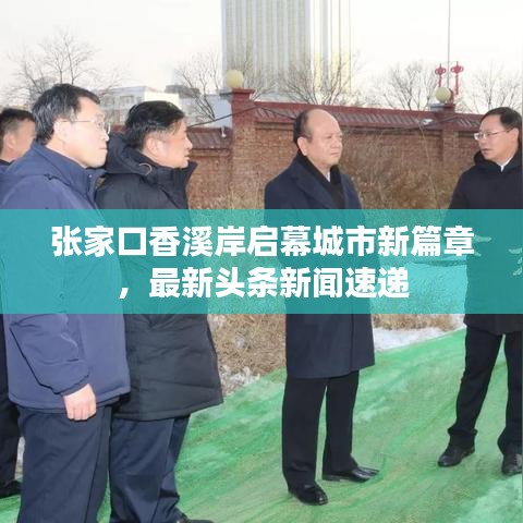 張家口香溪岸啟幕城市新篇章，最新頭條新聞速遞