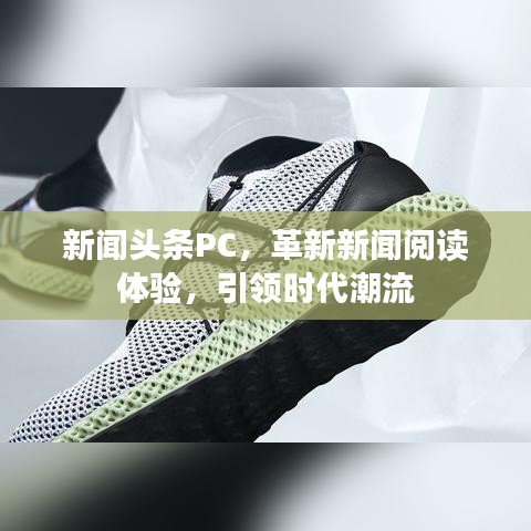 新聞?lì)^條PC，革新新聞閱讀體驗(yàn)，引領(lǐng)時(shí)代潮流