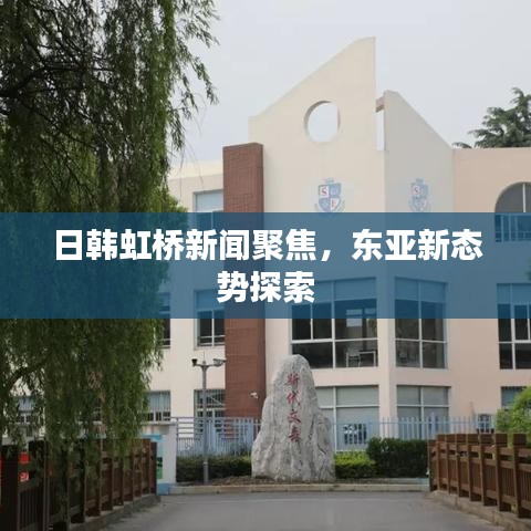 日韓虹橋新聞聚焦，東亞新態(tài)勢探索