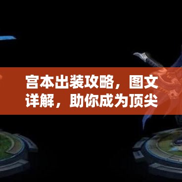宮本出裝攻略，圖文詳解，助你成為頂尖玩家！