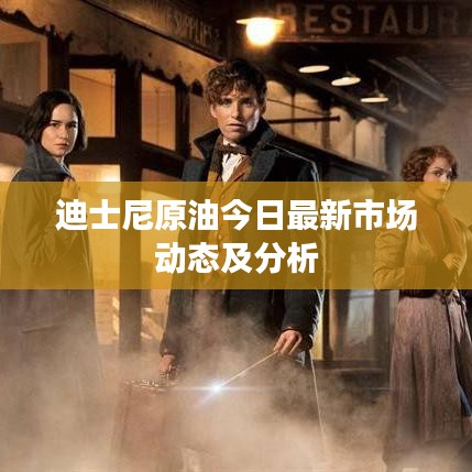 迪士尼原油今日最新市場(chǎng)動(dòng)態(tài)及分析