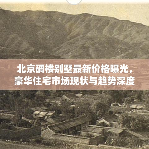北京碉樓別墅最新價格曝光，豪華住宅市場現(xiàn)狀與趨勢深度解析