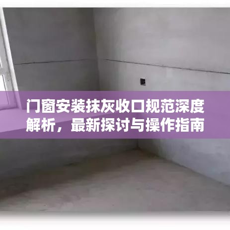 門窗安裝抹灰收口規(guī)范深度解析，最新探討與操作指南