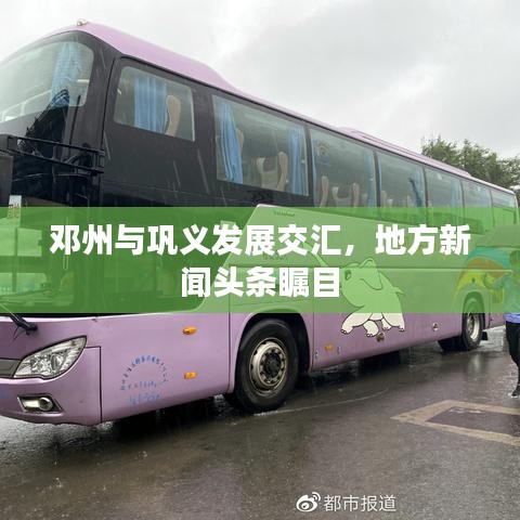 鄧州與鞏義發(fā)展交匯，地方新聞頭條矚目