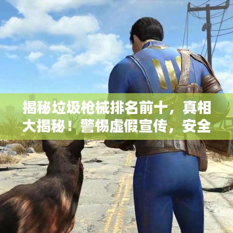 揭秘垃圾槍械排名前十，真相大揭秘！警惕虛假宣傳，安全至上！