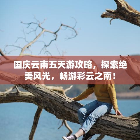 國(guó)慶云南五天游攻略，探索絕美風(fēng)光，暢游彩云之南！