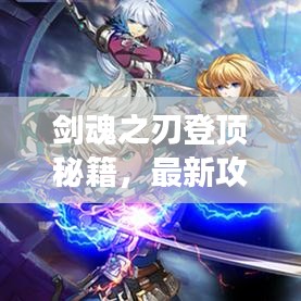 劍魂之刃登頂秘籍，最新攻略助你輕松掌握游戲精髓，成就巔峰王者！
