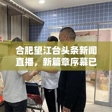 合肥望江臺(tái)頭條新聞直播，新篇章序幕已揭開！