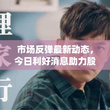 市場(chǎng)反彈最新動(dòng)態(tài)，今日利好消息助力股市回升