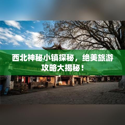 西北神秘小鎮(zhèn)探秘，絕美旅游攻略大揭秘！