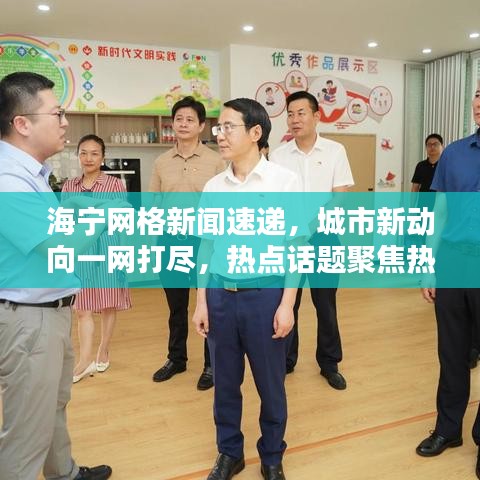 海寧網(wǎng)格新聞速遞，城市新動(dòng)向一網(wǎng)打盡，熱點(diǎn)話題聚焦熱議