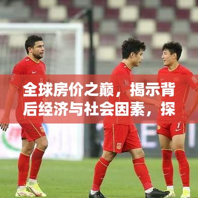 全球房價之巔，揭示背后經(jīng)濟(jì)與社會因素，探尋天價背后的真相！