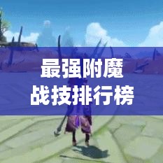 最強附魔戰(zhàn)技排行榜TOP榜！掌握游戲中的頂尖戰(zhàn)力秘籍！