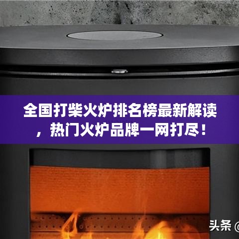 全國打柴火爐排名榜最新解讀，熱門火爐品牌一網(wǎng)打盡！