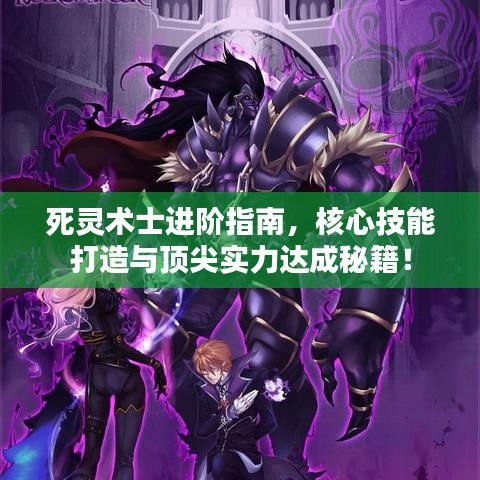 死靈術(shù)士進階指南，核心技能打造與頂尖實力達成秘籍！