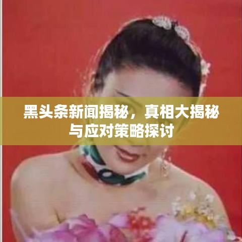 黑頭條新聞揭秘，真相大揭秘與應(yīng)對(duì)策略探討