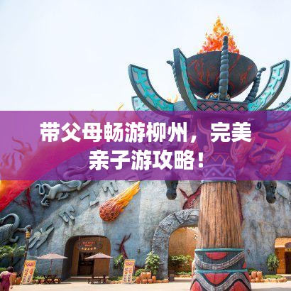 帶父母暢游柳州，完美親子游攻略！