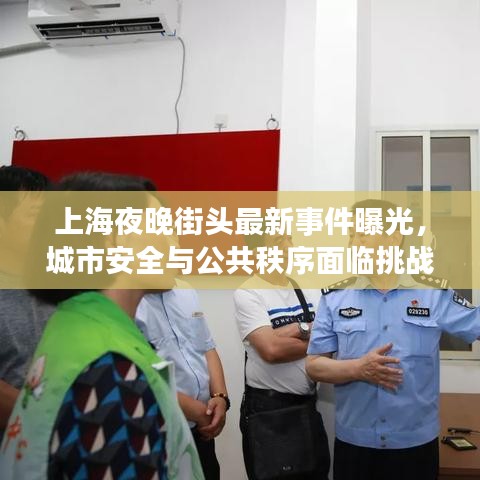 上海夜晚街頭最新事件曝光，城市安全與公共秩序面臨挑戰(zhàn)