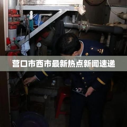 營口市西市最新熱點新聞速遞