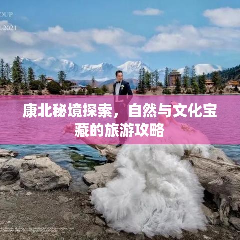康北秘境探索，自然與文化寶藏的旅游攻略