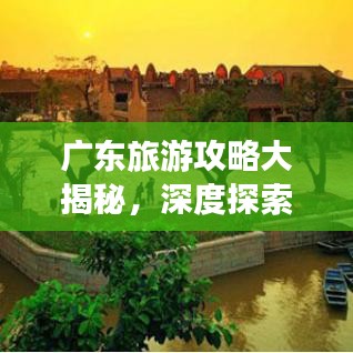 廣東旅游攻略大揭秘，深度探索嶺南文化的獨(dú)特魅力
