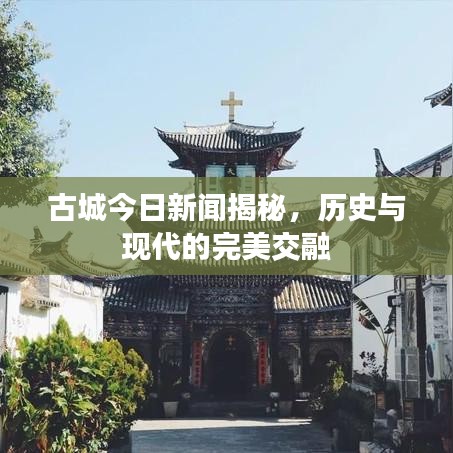 古城今日新聞揭秘，歷史與現(xiàn)代的完美交融