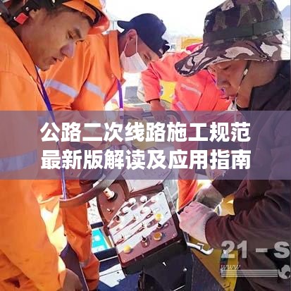 公路二次線路施工規(guī)范最新版解讀及應(yīng)用指南，從入門到精通的實(shí)操手冊