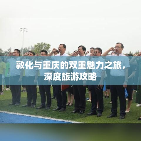 敦化與重慶的雙重魅力之旅，深度旅游攻略