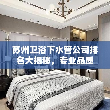 蘇州衛(wèi)浴下水管公司排名大揭秘，專業(yè)品質(zhì)與信譽(yù)的雙重考量榜單出爐！