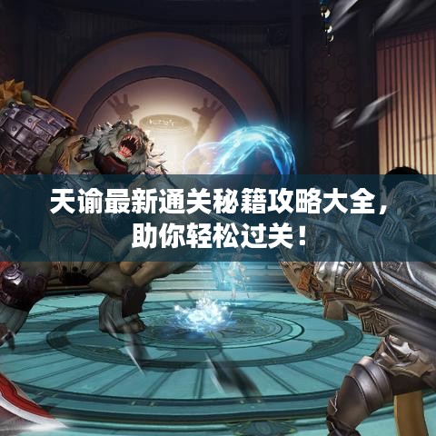 天諭最新通關(guān)秘籍攻略大全，助你輕松過關(guān)！