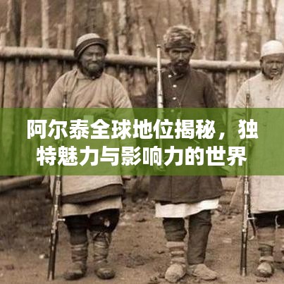 阿爾泰全球地位揭秘，獨(dú)特魅力與影響力的世界排名