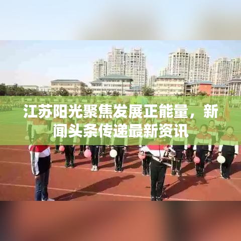 江蘇陽光聚焦發(fā)展正能量，新聞頭條傳遞最新資訊