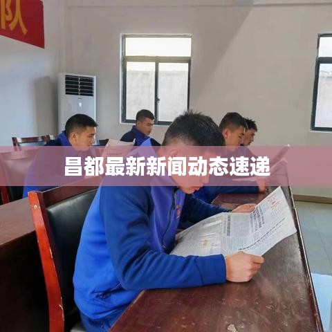 昌都最新新聞動(dòng)態(tài)速遞