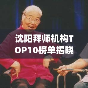沈陽(yáng)拜師機(jī)構(gòu)TOP10榜單揭曉，探尋最佳學(xué)習(xí)伙伴，助力你走向成功之路！