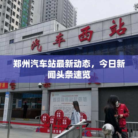 鄭州汽車站最新動態(tài)，今日新聞頭條速覽